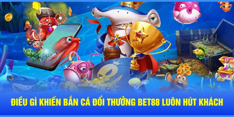 Điều gì khiến bắn cá đổi thưởng Bet88 luôn hút khách