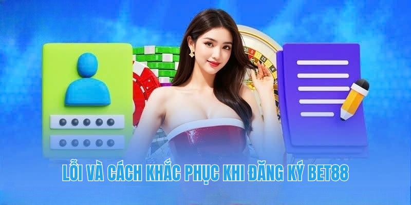 Lỗi và cách khắc phục khi đăng ký Bet88