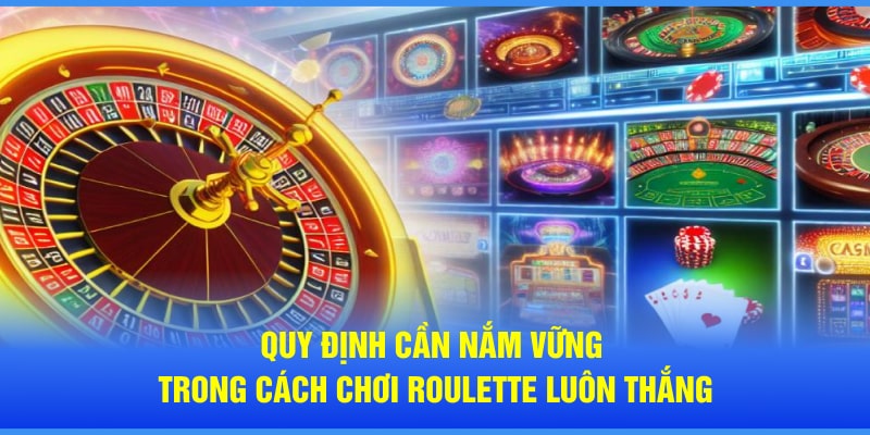 Quy định cần nắm vững trong cách chơi Roulette luôn thắng